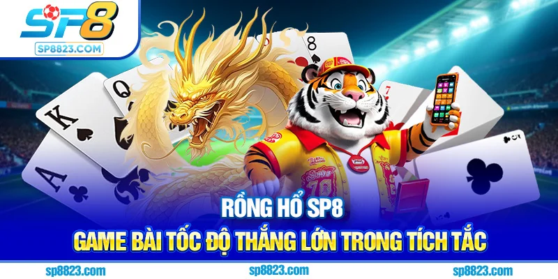 Rồng Hổ SP88 - Game Bài Tốc Độ Thắng Lớn Trong Tích Tắc