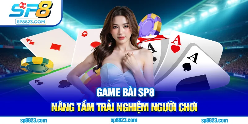 Game bài Sp8 nâng tầm trải nghiệm người chơi