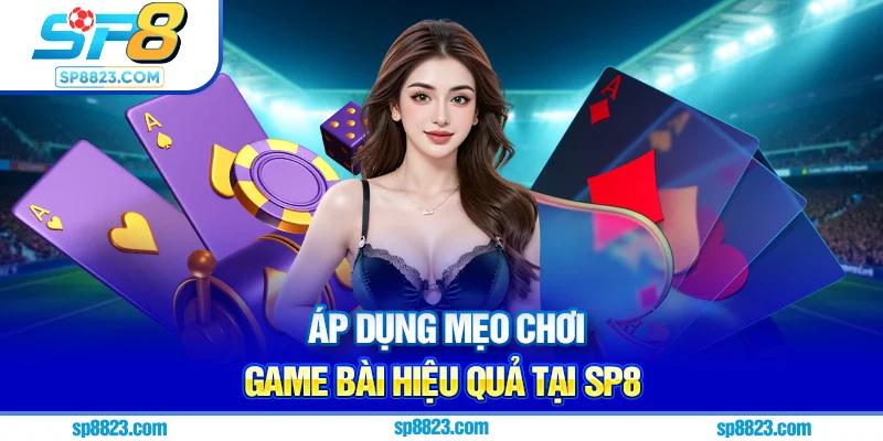Áp dụng mẹo chơi game bài hiệu quả tại Sp8