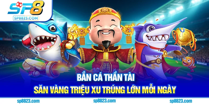 Bắn cá thần tài - Săn Vàng Triệu Xu Trứng Lớn Mỗi Ngày