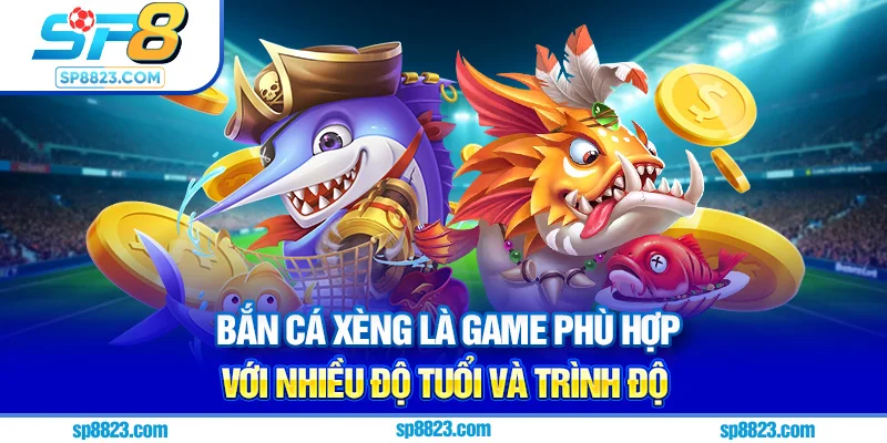 Bắn cá xèng là game phù hợp với nhiều độ tuổi và trình độ
