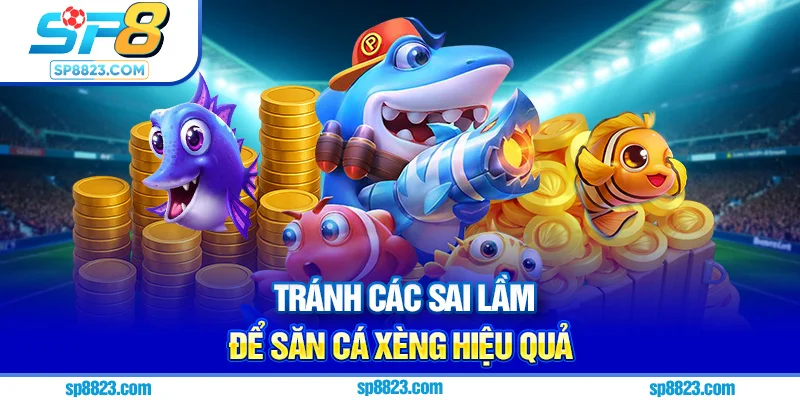 Tránh các sai lầm để săn cá xèng hiệu quả