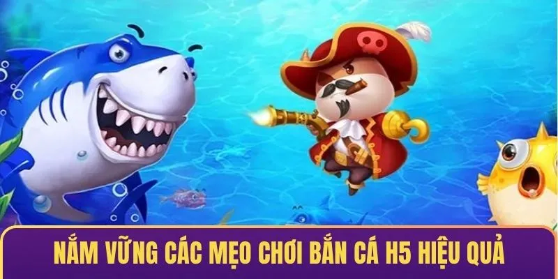 Nắm vững các mẹo chơi săn cá H5 hiệu quả