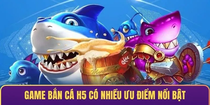 Game săn cá H5 có nhiều ưu điểm nổi bật