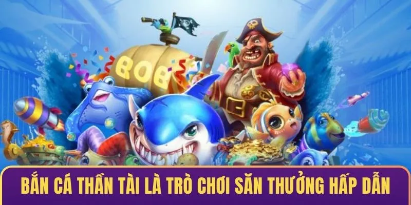 Bắn cá thần tài là một trò chơi săn thưởng hấp dẫn 