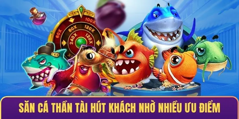 Săn cá thần tài luôn hút khách nhờ nhiều ưu điểm