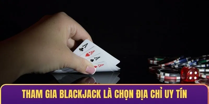 Tham gia Blackjack là lựa chọn địa chỉ chuẩn chất lượng & uy tín
