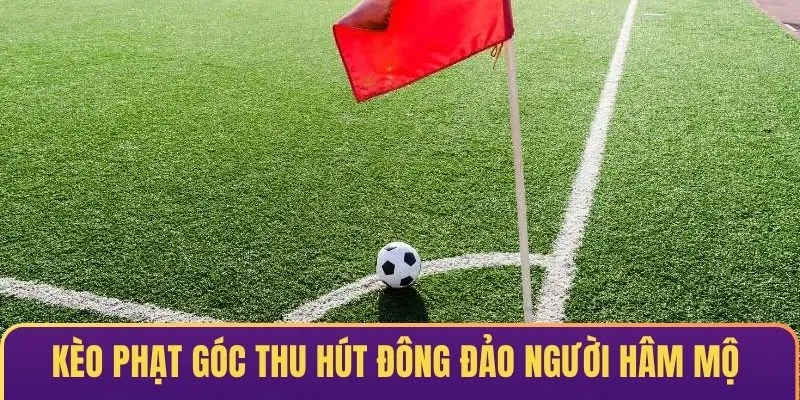 Kèo phạt góc thu hút đông đảo người hâm mộ bóng đá bởi tính hấp dẫn & thú vị