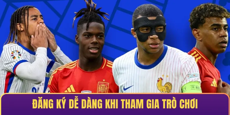 Đăng ký dễ dàng & mượt mà khi tham gia trò chơi