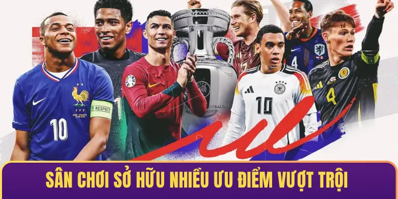 Sân chơi sở hữu nhiều ưu điểm nổi bật & vượt trội 